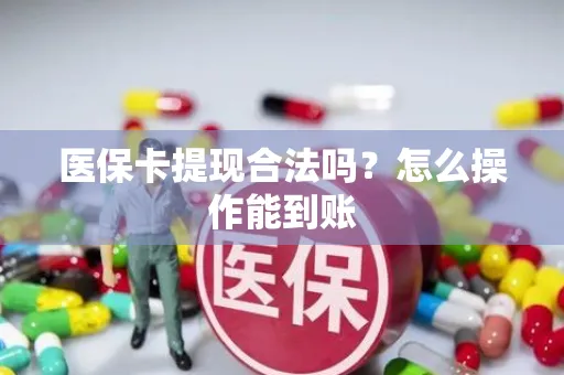 医保卡提现合法吗？怎么操作能到账